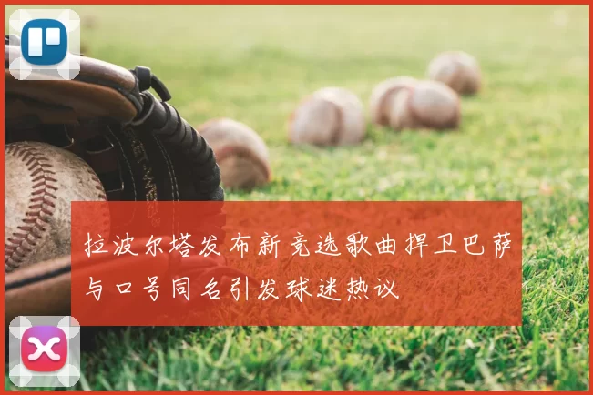 拉波尔塔发布新竞选歌曲捍卫巴萨与口号同名引发球迷热议