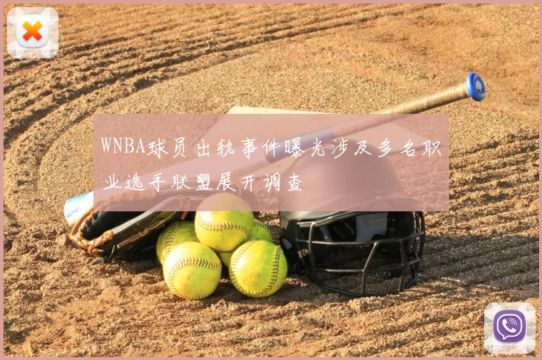 WNBA球员出轨事件曝光涉及多名职业选手联盟展开调查