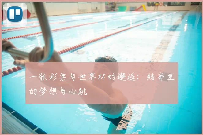 一张彩票与世界杯的邂逅:赔率里的梦想与心跳