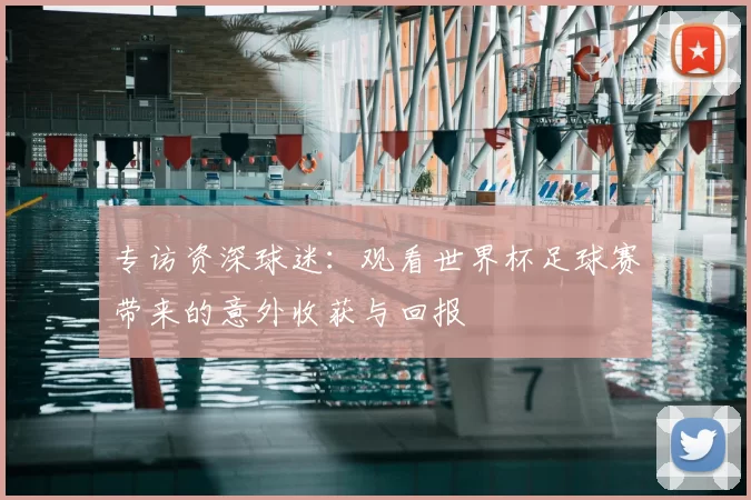 专访资深球迷：观看世界杯足球赛带来的意外收获与回报