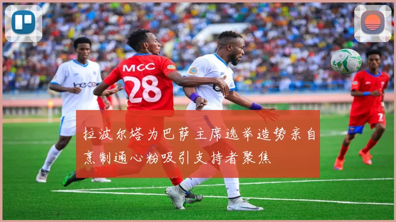 拉波尔塔为巴萨主席选举造势亲自烹制通心粉吸引支持者聚焦