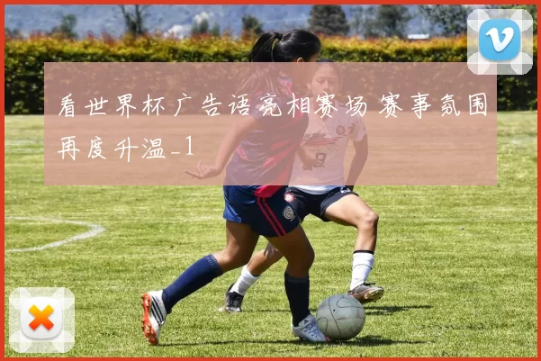看世界杯广告语亮相赛场 赛事氛围再度升温_1