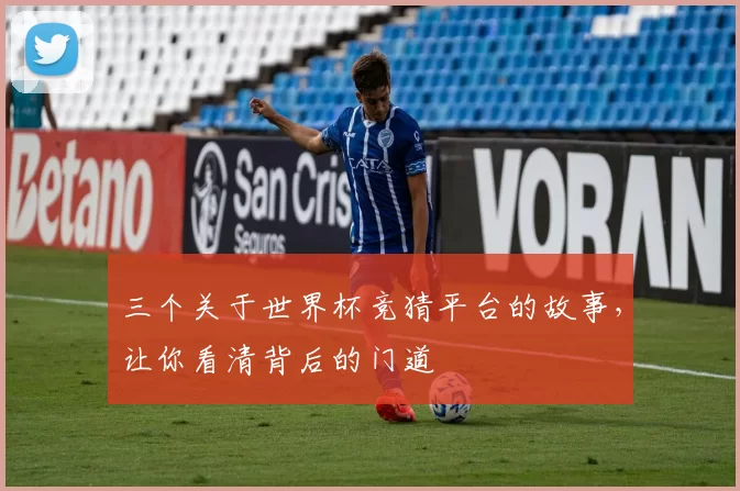 三个关于世界杯竞猜平台的故事,让你看清背后的门道