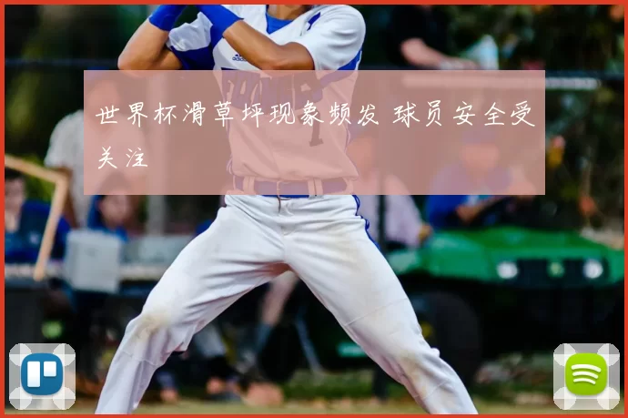 世界杯滑草坪现象频发 球员安全受关注