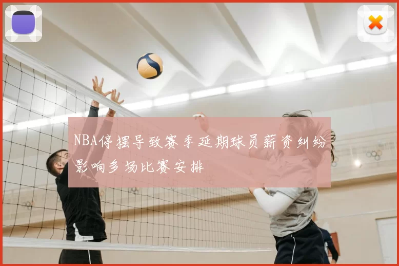 NBA停摆导致赛季延期球员薪资纠纷影响多场比赛安排