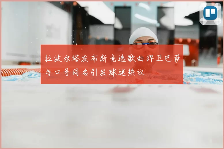 拉波尔塔发布新竞选歌曲捍卫巴萨与口号同名引发球迷热议