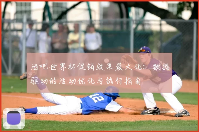 酒吧世界杯促销效果最大化:数据驱动的活动优化与执行指南