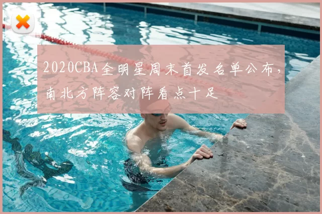 2020CBA全明星周末首发名单公布,南北方阵容对阵看点十足